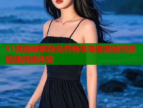 51漫画破解版免费畅享海量漫画资源极速阅读体验