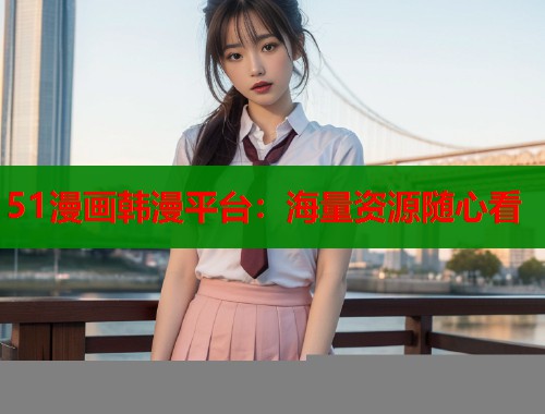 51漫画韩漫平台：海量资源随心看  第1张