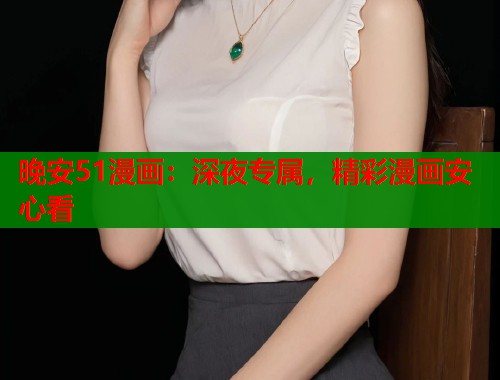 晚安51漫画：深夜专属，精彩漫画安心看