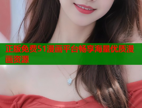 正版免费51漫画平台畅享海量优质漫画资源