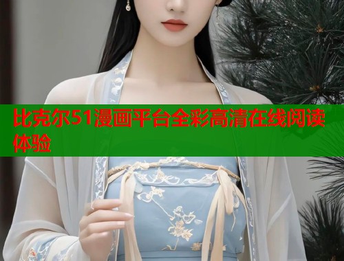 比克尔51漫画平台全彩高清在线阅读体验