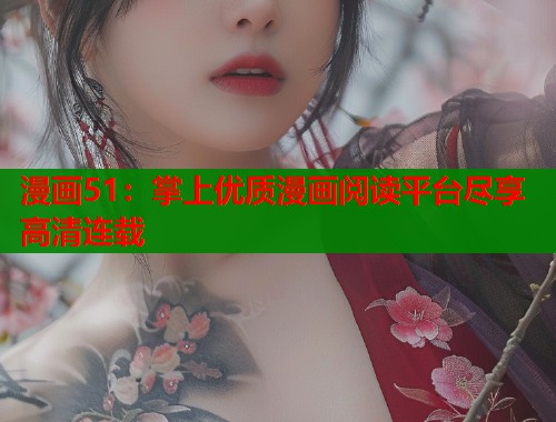 漫画51：掌上优质漫画阅读平台尽享高清连载