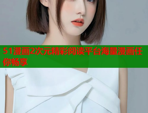 51漫画2次元精彩阅读平台海量漫画任你畅享