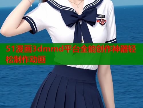 51漫画3dmmd平台全能创作神器轻松制作动画