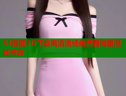 51漫画3D下载高清流畅免费看海量漫画资源  第2张