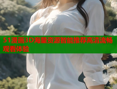 51漫画3D海量资源智能推荐高清流畅观看体验  第1张