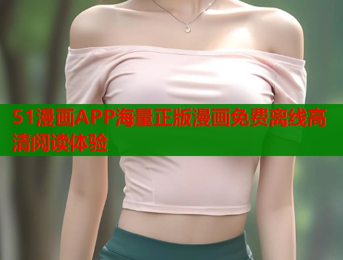 51漫画APP海量正版漫画免费离线高清阅读体验
