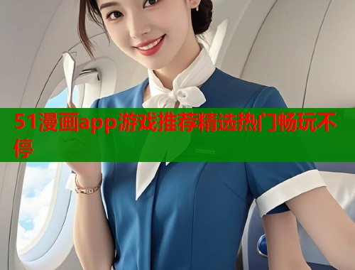 51漫画app游戏推荐精选热门畅玩不停