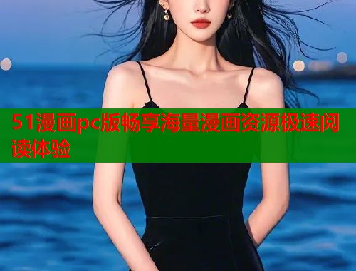 51漫画pc版畅享海量漫画资源极速阅读体验