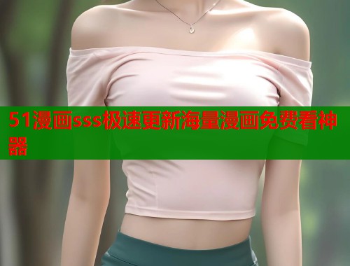 51漫画sss极速更新海量漫画免费看神器  第2张