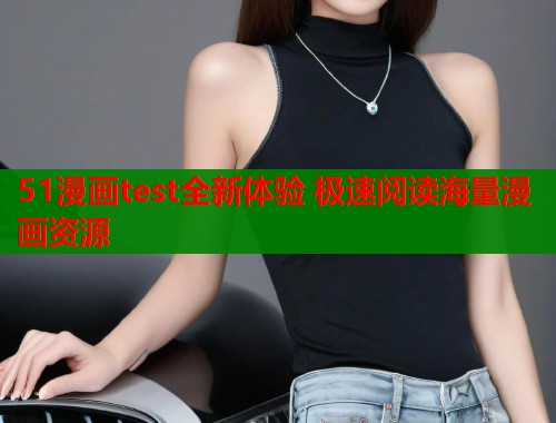 51漫画test全新体验 极速阅读海量漫画资源