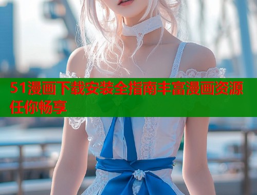 51漫画下载安装全指南丰富漫画资源任你畅享  第2张