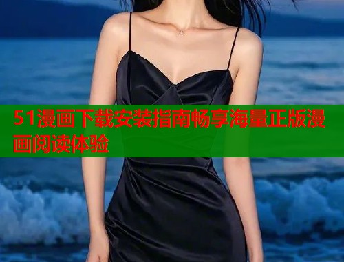 51漫画下载安装指南畅享海量正版漫画阅读体验  第2张