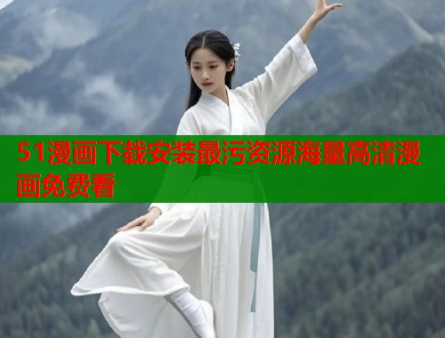 51漫画下载安装最污资源海量高清漫画免费看