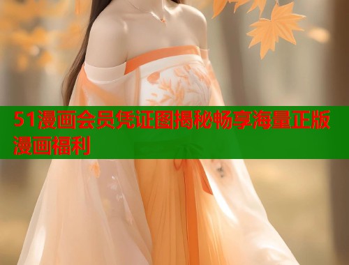 51漫画会员凭证图揭秘畅享海量正版漫画福利