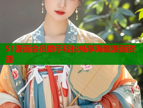 51漫画会员助手轻松畅享海量漫画资源
