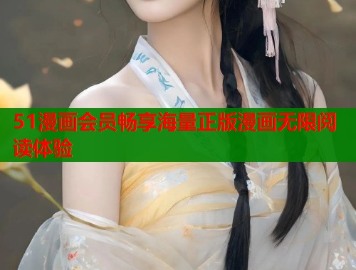 51漫画会员畅享海量正版漫画无限阅读体验  第2张