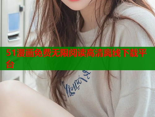 51漫画免费无限阅读高清离线下载平台
