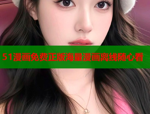 51漫画免费正版海量漫画离线随心看