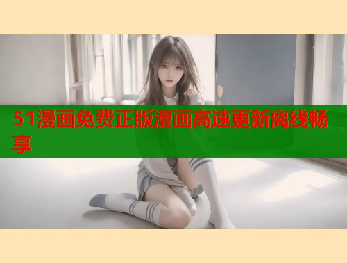 51漫画免费正版漫画高速更新离线畅享