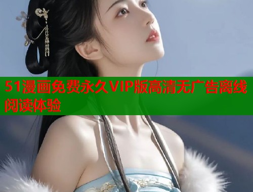 51漫画免费永久VIP版高清无广告离线阅读体验