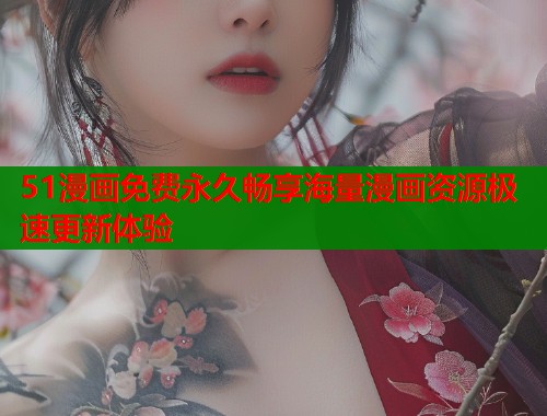 51漫画免费永久畅享海量漫画资源极速更新体验