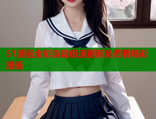 51漫画全彩连载极速更新免费看精彩漫画
