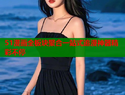 51漫画全板块聚合一站式追漫神器精彩不停  第2张