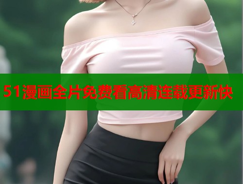 51漫画全片免费看高清连载更新快