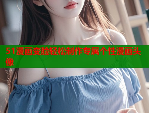 51漫画变脸轻松制作专属个性漫画头像  第2张