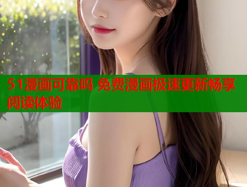 51漫画可靠吗 免费漫画极速更新畅享阅读体验  第1张