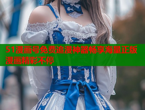 51漫画号免费追漫神器畅享海量正版漫画精彩不停  第1张