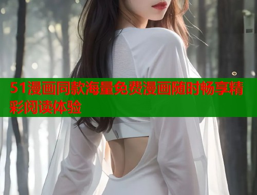 51漫画同款海量免费漫画随时畅享精彩阅读体验  第1张