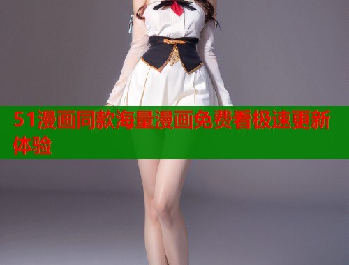 51漫画同款海量漫画免费看极速更新体验  第1张