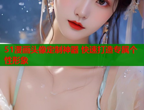 51漫画头像定制神器 快速打造专属个性形象  第1张