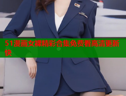 51漫画女裸精彩合集免费看高清更新快  第1张