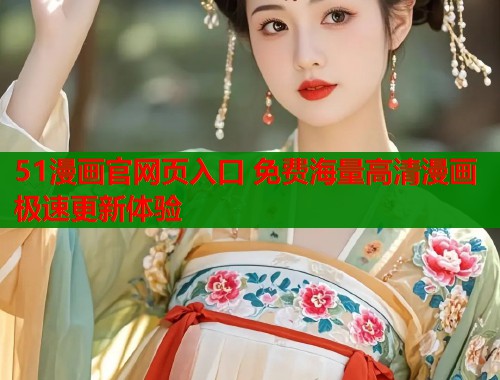 51漫画官网页入口 免费海量高清漫画极速更新体验  第1张