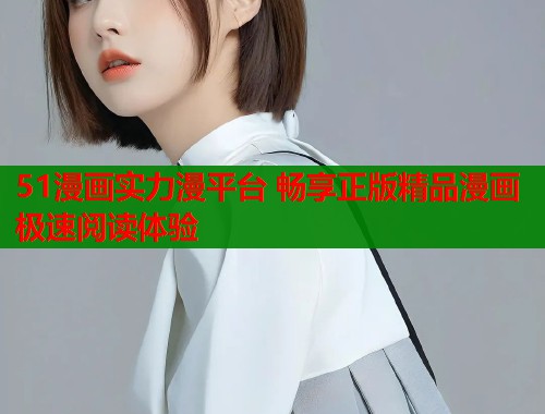 51漫画实力漫平台 畅享正版精品漫画极速阅读体验  第1张