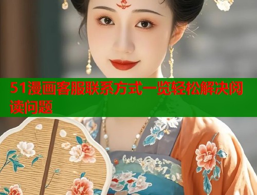 51漫画客服联系方式一览轻松解决阅读问题  第1张