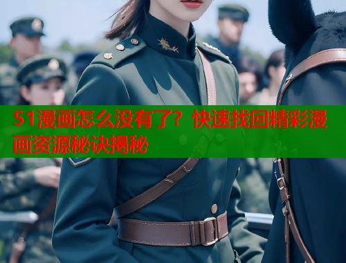 51漫画怎么没有了？快速找回精彩漫画资源秘诀揭秘  第1张
