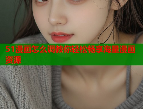 51漫画怎么调教你轻松畅享海量漫画资源  第1张