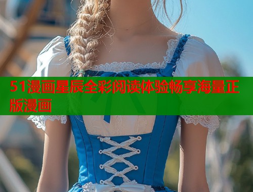 51漫画星辰全彩阅读体验畅享海量正版漫画  第1张