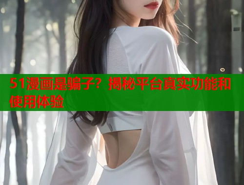 51漫画是骗子？揭秘平台真实功能和使用体验  第2张