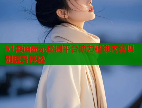 51漫画显示检测平台助力精准内容识别提升体验  第2张