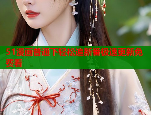 51漫画普通下轻松追新番极速更新免费看  第2张