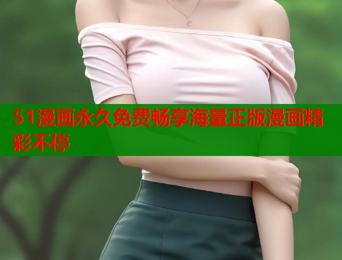 51漫画永久免费畅享海量正版漫画精彩不停  第1张