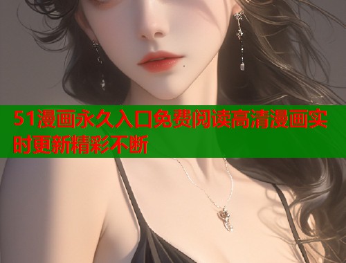 51漫画永久入口免费阅读高清漫画实时更新精彩不断  第1张
