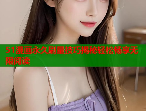51漫画永久刷量技巧揭秘轻松畅享无限阅读  第1张