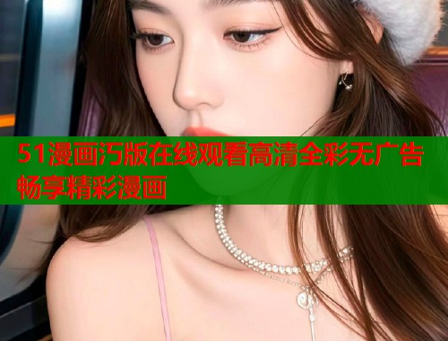 51漫画汅版在线观看高清全彩无广告畅享精彩漫画  第1张