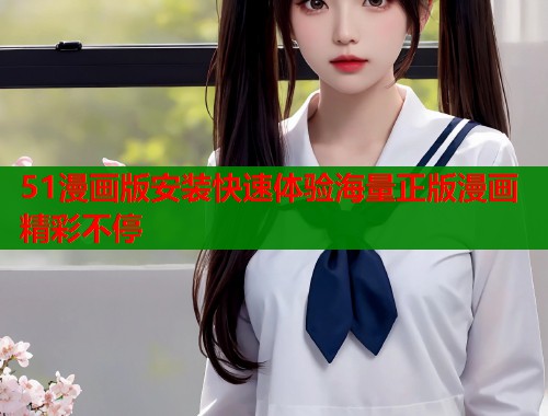 51漫画版安装快速体验海量正版漫画精彩不停  第1张